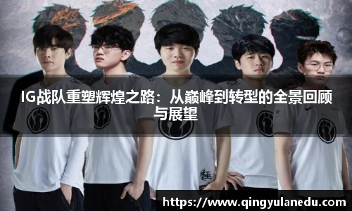 IG战队重塑辉煌之路：从巅峰到转型的全景回顾与展望