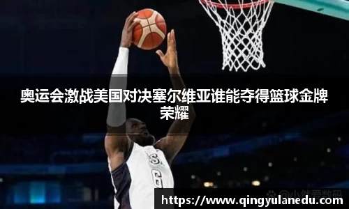 奥运会激战美国对决塞尔维亚谁能夺得篮球金牌荣耀